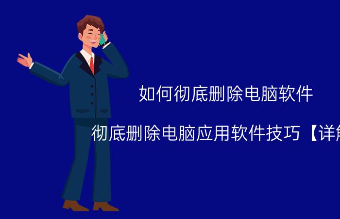 如何彻底删除电脑软件 彻底删除电脑应用软件技巧【详解】